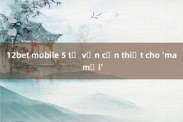 12bet mobile 5 tự vấn cần thiết cho ‘ma mới’